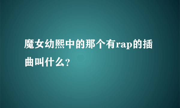 魔女幼熙中的那个有rap的插曲叫什么？