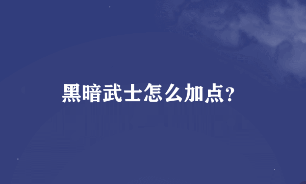 黑暗武士怎么加点？