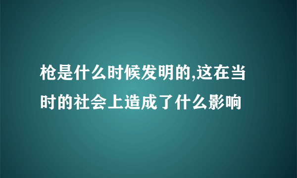 枪是什么时候发明的,这在当时的社会上造成了什么影响