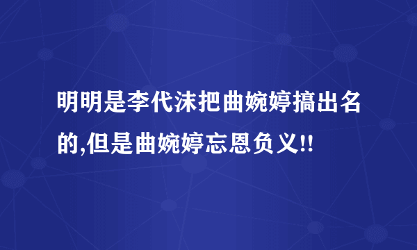 明明是李代沫把曲婉婷搞出名的,但是曲婉婷忘恩负义!!