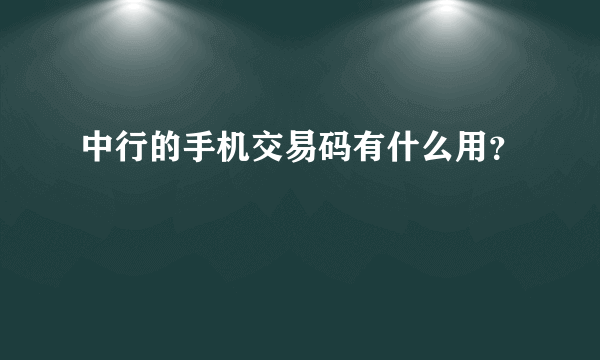 中行的手机交易码有什么用？