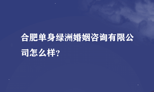 合肥单身绿洲婚姻咨询有限公司怎么样？