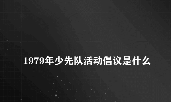 
1979年少先队活动倡议是什么

