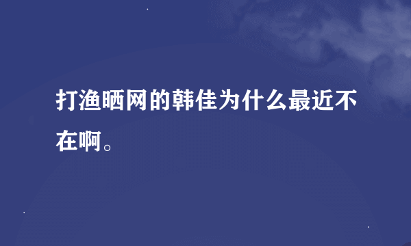 打渔晒网的韩佳为什么最近不在啊。