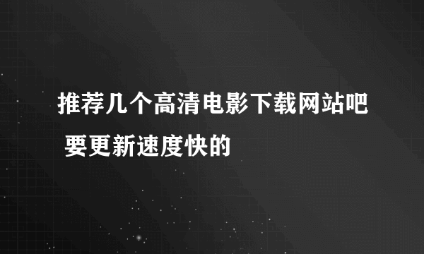 推荐几个高清电影下载网站吧 要更新速度快的