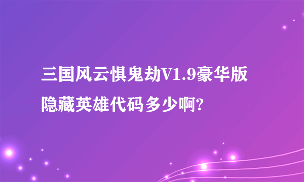 三国风云惧鬼劫V1.9豪华版 隐藏英雄代码多少啊?