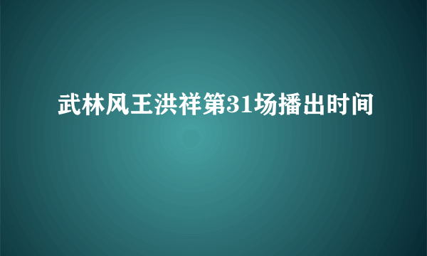 武林风王洪祥第31场播出时间