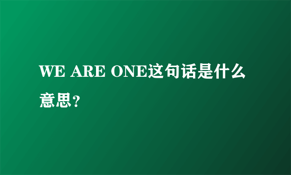 WE ARE ONE这句话是什么意思？