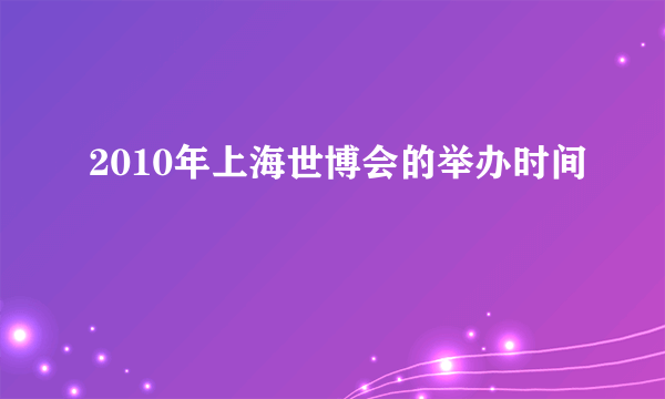 2010年上海世博会的举办时间