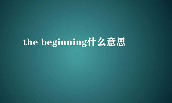 the beginning什么意思