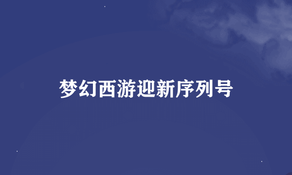 梦幻西游迎新序列号