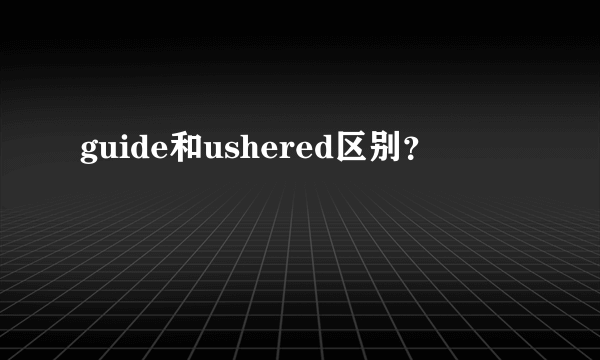 guide和ushered区别？