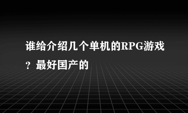 谁给介绍几个单机的RPG游戏？最好国产的