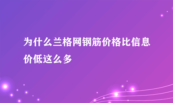 为什么兰格网钢筋价格比信息价低这么多