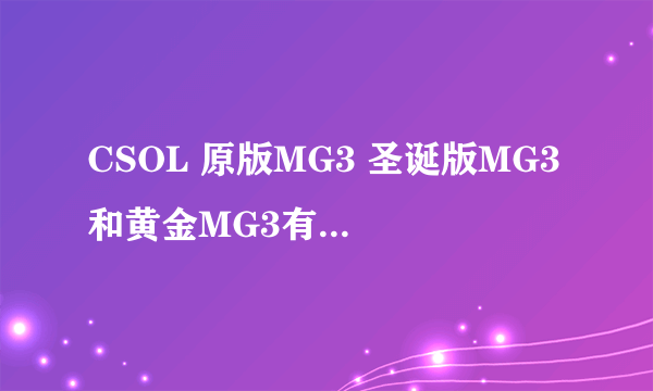 CSOL 原版MG3 圣诞版MG3 和黄金MG3有什么不一样？