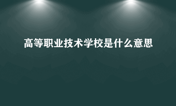 高等职业技术学校是什么意思