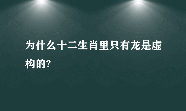 为什么十二生肖里只有龙是虚构的?