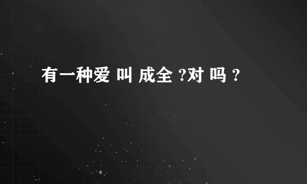 有一种爱 叫 成全 ?对 吗 ?