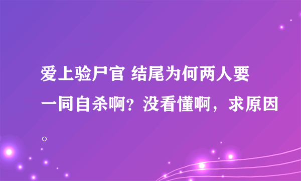 爱上验尸官 结尾为何两人要一同自杀啊？没看懂啊，求原因。