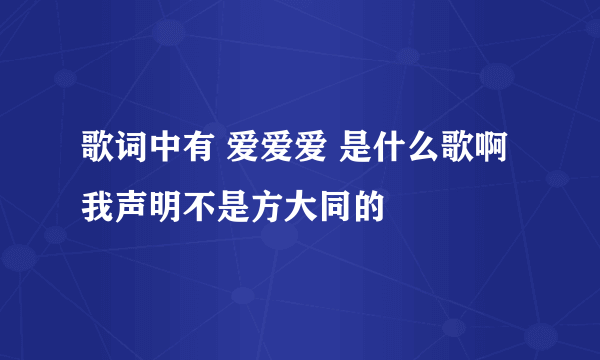 歌词中有 爱爱爱 是什么歌啊 我声明不是方大同的