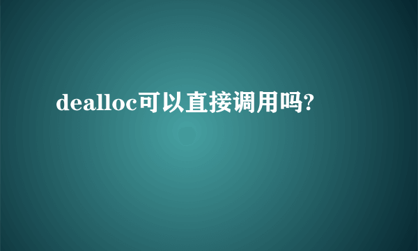 dealloc可以直接调用吗?