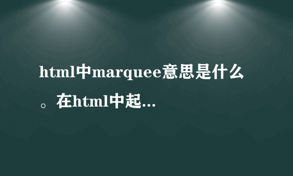 html中marquee意思是什么。在html中起什么作用