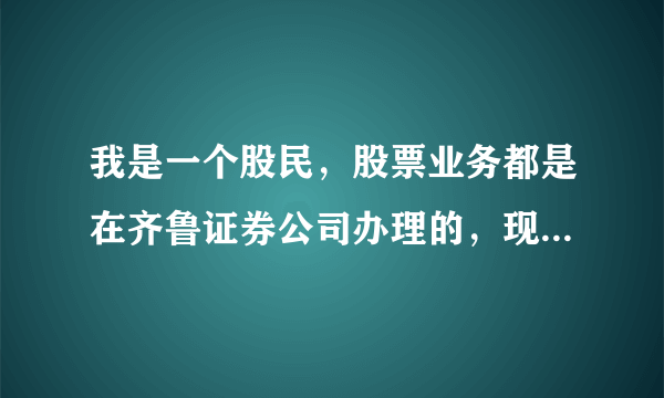 我是一个股民，股票业务都是在齐鲁证券公司办理的，现在想用手机进行网上交易，请问我该怎么做，需要换...