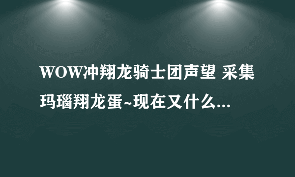 WOW冲翔龙骑士团声望 采集玛瑙翔龙蛋~现在又什么好用的插件吗？听说什么改光柱~求高人指点~