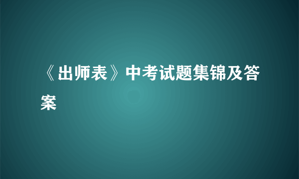 《出师表》中考试题集锦及答案