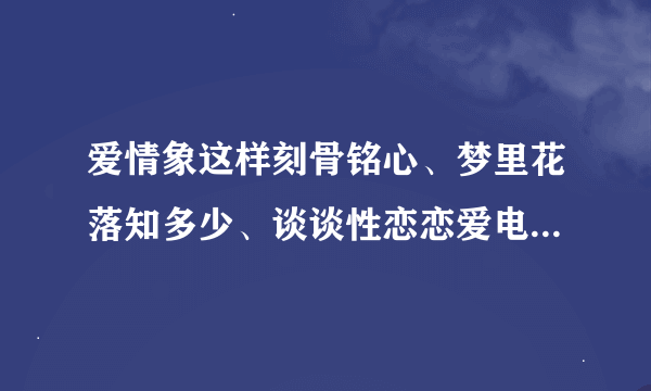 爱情象这样刻骨铭心、梦里花落知多少、谈谈性恋恋爱电子书免费下载网址