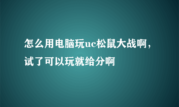 怎么用电脑玩uc松鼠大战啊，试了可以玩就给分啊