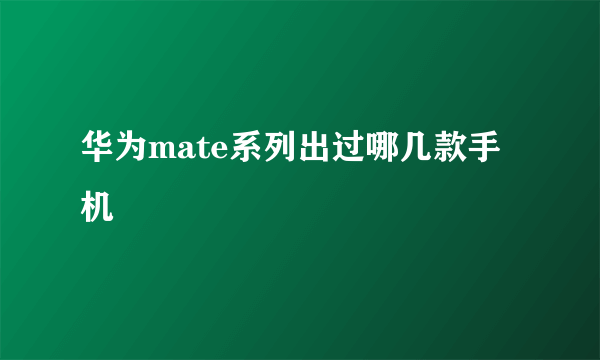 华为mate系列出过哪几款手机