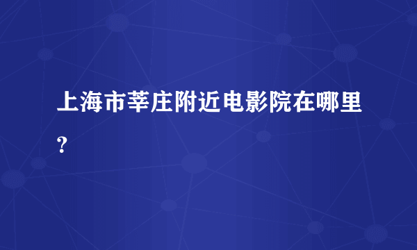 上海市莘庄附近电影院在哪里？