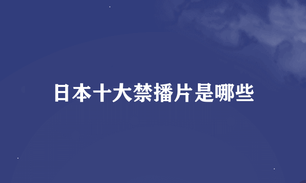 日本十大禁播片是哪些