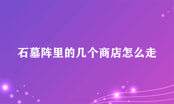 石墓阵里的几个商店怎么走