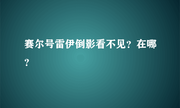 赛尔号雷伊倒影看不见？在哪？