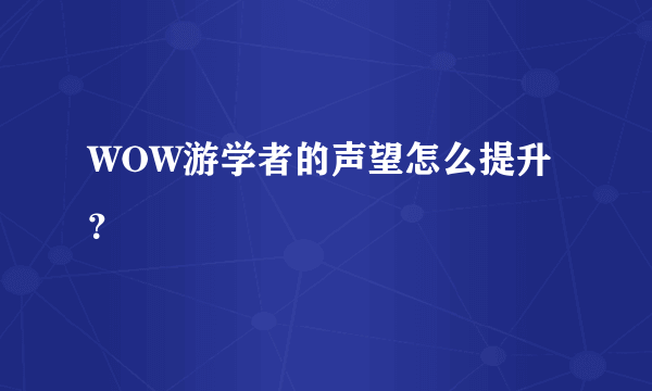 WOW游学者的声望怎么提升？