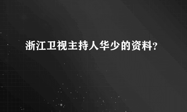 浙江卫视主持人华少的资料？