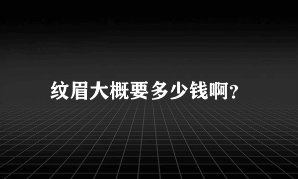 纹眉大概要多少钱啊？