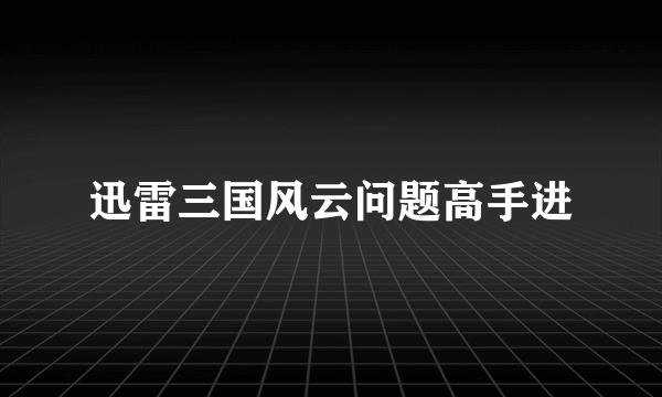 迅雷三国风云问题高手进