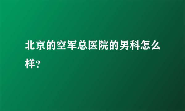 北京的空军总医院的男科怎么样？