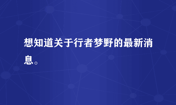 想知道关于行者梦野的最新消息。