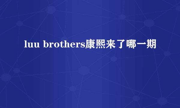 luu brothers康熙来了哪一期