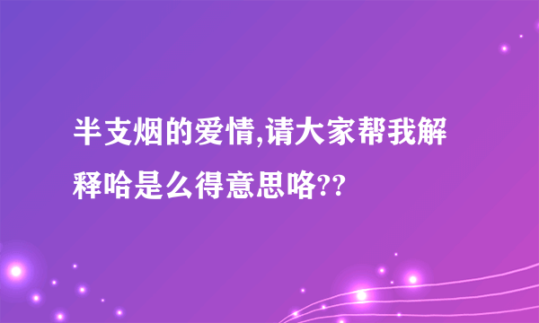 半支烟的爱情,请大家帮我解释哈是么得意思咯??