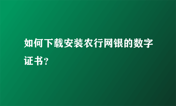 如何下载安装农行网银的数字证书？