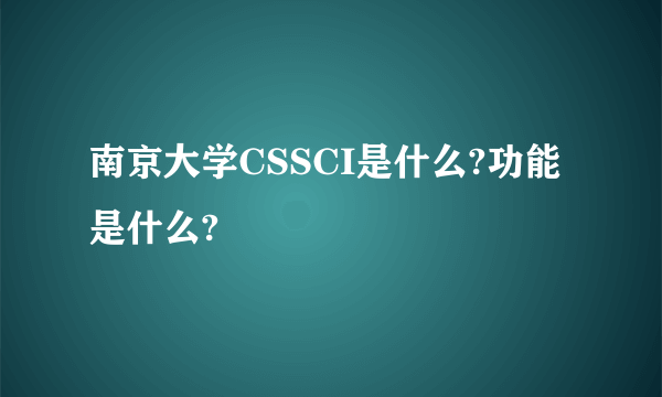 南京大学CSSCI是什么?功能是什么?