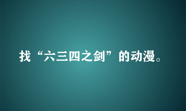 找“六三四之剑”的动漫。