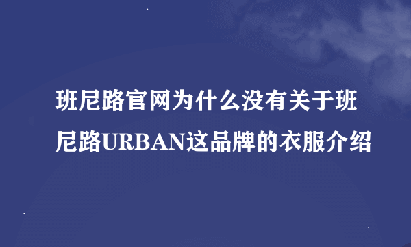 班尼路官网为什么没有关于班尼路URBAN这品牌的衣服介绍