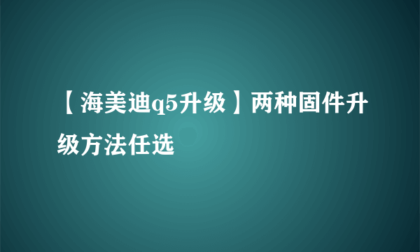 【海美迪q5升级】两种固件升级方法任选