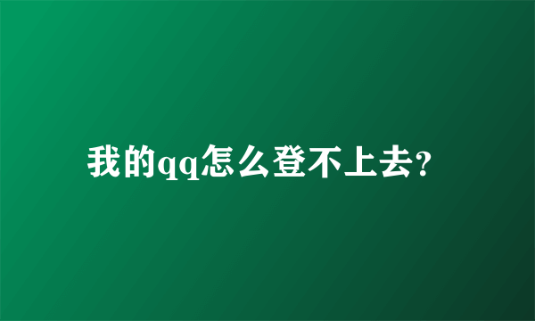 我的qq怎么登不上去？